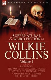The Collected Supernatural and Weird Fiction of Wilkie Collins: Volume 1-Contains one novel 'The Haunted Hotel', one novella 'Mad Monkton', three novelettes ... Dead Alive' and eight short stories to chill