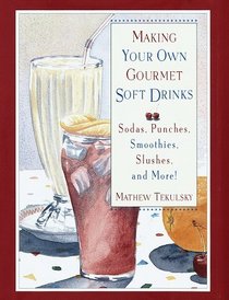Making Your Own Gourmet Soft Drinks: Sodas, Punches, Smoothies, Slushes and More! (Making Your Own Gourmet Drinks Series)