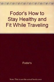 Fodor's How to Stay Healthy and Fit While Traveling (Fodor's Switzerland)
