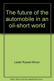The future of the automobile in an oil-short world (Worldwatch paper)