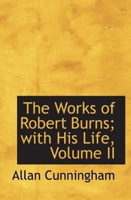The Works of Robert Burns; with His Life, Volume II