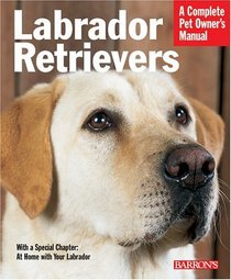Labrador Retrievers : A Complete Pet Owner's Manual