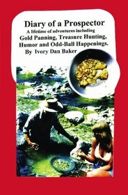 Diary of a Prospector: A lifetime of adventures including Gold Panning, Treasure Hunting, Humor and Odd-Ball Happenings