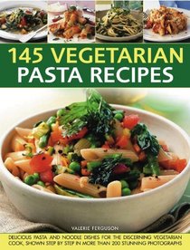 145 Vegetarian Pasta Recipes: Delicious Pasta And Noodle Dishes For The Discerning Vegetarian Cooks
