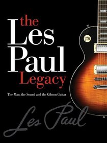 The Les Paul Legacy : The Man, the Sound and the Gibson Guitar