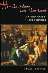 How the Indians Lost Their Land : Law and Power on the Frontier