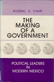 The Making of a Government: Political Leaders in Modern Mexico