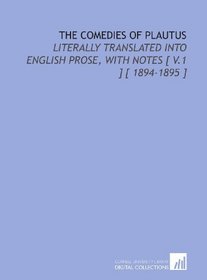 The Comedies of Plautus: Literally Translated Into English Prose, With Notes [ V.1 ] [ 1894-1895 ]