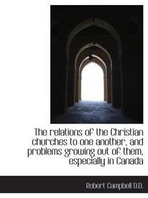 The relations of the Christian churches to one another, and problems growing out of them, especially