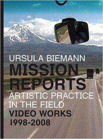 Ursula Biemann: Mission Reports - Artistic Practice in the Field - Video Works 1998-2008