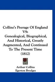 Collins's Peerage Of England V9: Genealogical, Biographical, And Historical, Greatly Augmented, And Continued To The Present Time (1812)