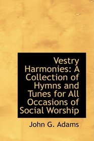 Vestry Harmonies: A Collection of Hymns and Tunes for All Occasions of Social Worship