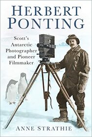Herbert Ponting: Scott?s Antarctic Photographer and Pioneer Filmmaker