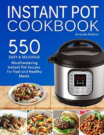 Instant Pot Cookbook: 550 Easy and Delicious Mouthwatering Instant Pot Recipes For Fast and Healthy Meals