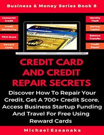 Credit Card And Credit Repair Secrets: Discover How To Repair Your Credit, Get A 700+ Credit Score, Access Business Startup Funding, And Travel For ... Reward Credit Cards (Business & Money Series)