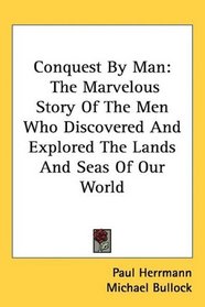 Conquest By Man: The Marvelous Story Of The Men Who Discovered And Explored The Lands And Seas Of Our World