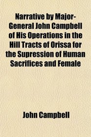 Narrative by Major-General John Campbell of His Operations in the Hill Tracts of Orissa for the Supression of Human Sacrifices and Female