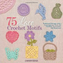 75 Lace Crochet Motifs: Traditional Designs with a Contemporary Twist, for Clothing, Accessories, and Homeware (Knit & Crochet)