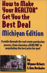 How to Make Your Realtor Get You the Best Deal: Michigan : A Guide Through the Real Estate Purchasing Process, from Choosing a Realtor to Negotiating the ... to Make Your Realtor Get You the Best Deal)