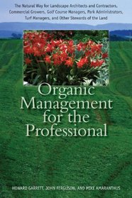 Organic Management for the Professional: The Natural Way for Landscape Architects and Contractors, Commercial Growers, Golf Course Managers, Park ... Turf Managers, and Other Stewards of the Land