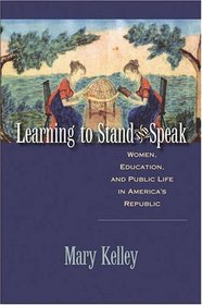 Learning to Stand and Speak: Women, Education, and Public Life in America's Republic