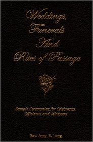 Weddings, Funerals and Rites of Passage: Sample Ceremonies For Celebrants, Officiants and Ministers