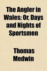 The Angler in Wales; Or, Days and Nights of Sportsmen