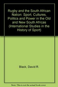 Rugby and the South African Nation: Sport, Cultures, Politics and Power in the Old and New South Africas (International Studies in the History of Sport)