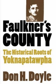 Faulkner's County: The Historical Roots of Yoknapatawpha (Fred W. Morrison Series in Southern Studies)