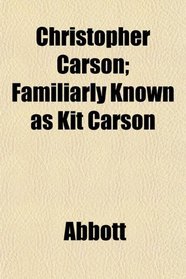 Christopher Carson; Familiarly Known as Kit Carson