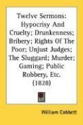 Twelve Sermons: Hypocrisy And Cruelty; Drunkenness; Bribery; Rights Of The Poor; Unjust Judges; The Sluggard; Murder; Gaming; Public Robbery, Etc. (1828)