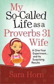 My So-Called Life as a Proverbs 31 Wife: A One-Year Experiment...and Its Surprising Results