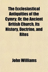 The Ecclesiastical Antiquities of the Cymry; Or, the Ancient British Church, Its History, Doctrine, and Rites