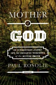 Mother of God: An Extraordinary Journey into the Uncharted Tributaries of the Western Amazon