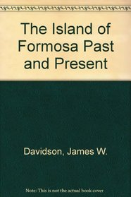 The Island of Formosa Past and Present: History, People, Resources, and Commercial Prospects : Tea, Camphor, Sugar, Gold, Coal, Sulphur, Economical