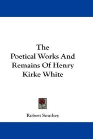 The Poetical Works And Remains Of Henry Kirke White