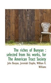 The riches of Bunyan: selected from his works, for The American Tract Society