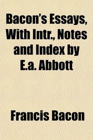 Bacon's Essays, With Intr., Notes and Index by E.a. Abbott