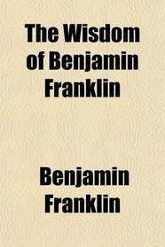 The Wisdom of Benjamin Franklin