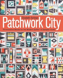 Patchwork City: 75 Innovative Blocks for the Modern Quilter  6 Sample Quilts