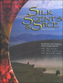 Silk, Scents, And Spice: Retracing the World's Great Trade Routes,the Silk Road, the Spice Route, the Incense Trail