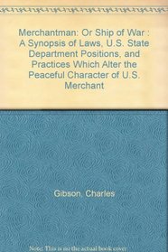 Merchantman: Or Ship of War : A Synopsis of Laws, U.S. State Department Positions, and Practices Which Alter the Peaceful Character of U.S. Merchant