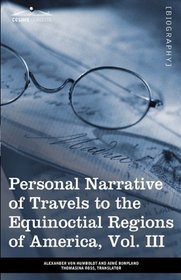 Personal Narrative of Travels to the Equinoctial Regions of America, Vol. III (in 3 volumes): During the Years 1799-1804