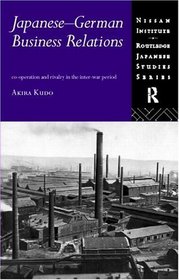 Japanese-German Business Relations: Cooperation and Rivalry in the Inter-War Period (Nissan Institute Routledge Japanese Studies Series)