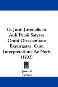 D. Junii Juvenalis Et Auli Persii Satyrae Omni Obscoenitate Expurgatae, Cum Interpretatione Ac Notis (1702) (Latin Edition)