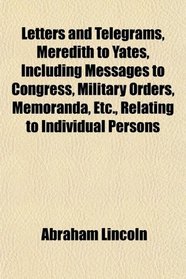 Letters and Telegrams, Meredith to Yates, Including Messages to Congress, Military Orders, Memoranda, Etc., Relating to Individual Persons
