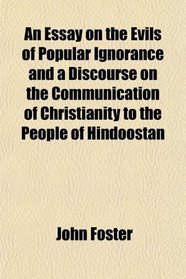 An Essay on the Evils of Popular Ignorance and a Discourse on the Communication of Christianity to the People of Hindoostan