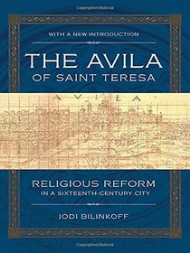 The Avila of Saint Teresa: Religious Reform in a Sixteenth-Century City