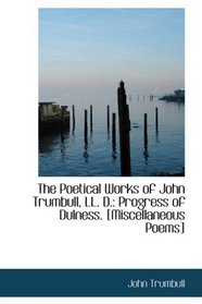 The Poetical Works of John Trumbull, LL. D.: Progress of Dulness. [Miscellaneous Poems]