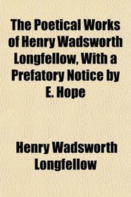 The Poetical Works of Henry Wadsworth Longfellow, With a Prefatory Notice by E. Hope
